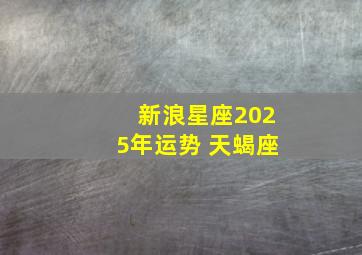 新浪星座2025年运势 天蝎座